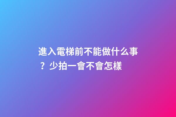 進入電梯前不能做什么事？少拍一會不會怎樣